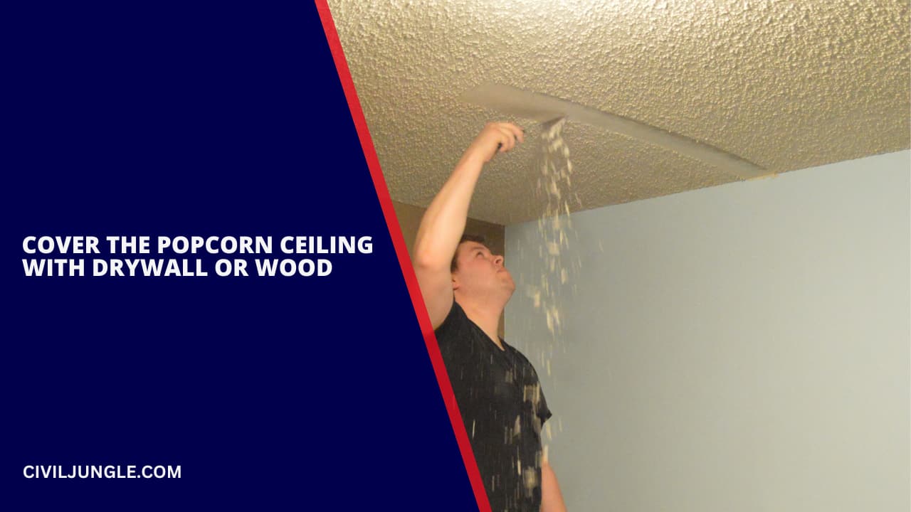 Cover the Popcorn Ceiling with Drywall or Wood.